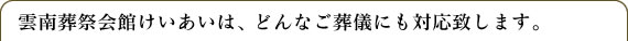 雲南葬祭会館けいあいは、どんなご葬儀にも対応致します。